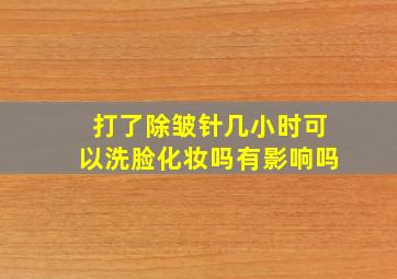 打了除皱针几小时可以洗脸化妆吗有影响吗