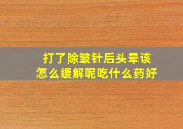 打了除皱针后头晕该怎么缓解呢吃什么药好