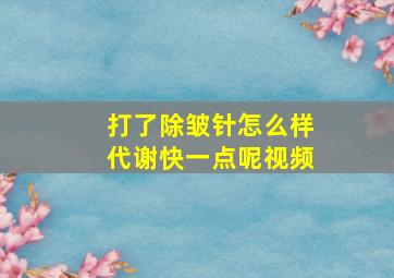 打了除皱针怎么样代谢快一点呢视频