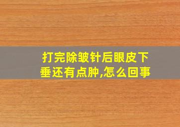 打完除皱针后眼皮下垂还有点肿,怎么回事