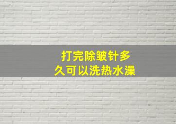 打完除皱针多久可以洗热水澡