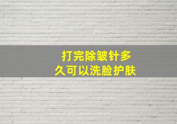 打完除皱针多久可以洗脸护肤