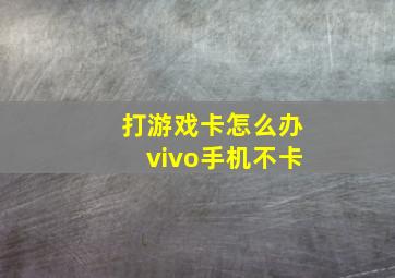 打游戏卡怎么办vivo手机不卡