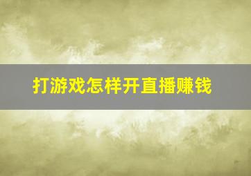 打游戏怎样开直播赚钱