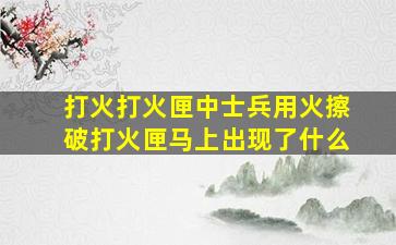 打火打火匣中士兵用火擦破打火匣马上出现了什么