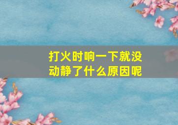 打火时响一下就没动静了什么原因呢