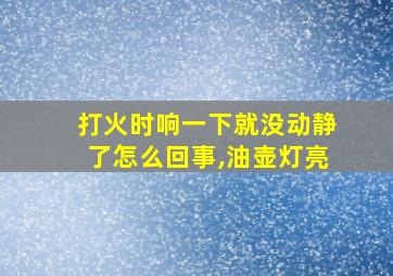 打火时响一下就没动静了怎么回事,油壶灯亮