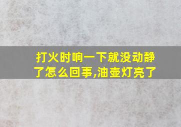 打火时响一下就没动静了怎么回事,油壶灯亮了