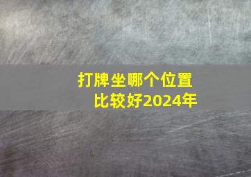 打牌坐哪个位置比较好2024年