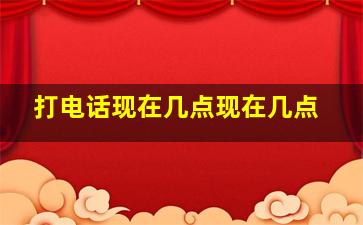 打电话现在几点现在几点