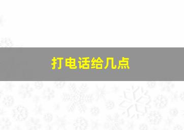 打电话给几点