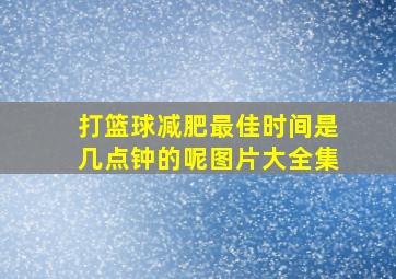 打篮球减肥最佳时间是几点钟的呢图片大全集