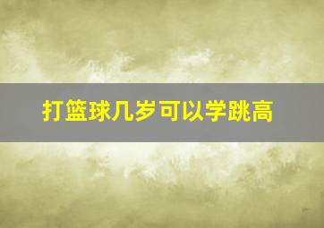 打篮球几岁可以学跳高