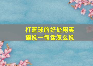 打篮球的好处用英语说一句话怎么说