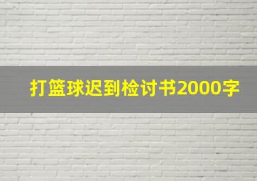 打篮球迟到检讨书2000字