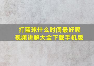 打蓝球什么时间最好呢视频讲解大全下载手机版