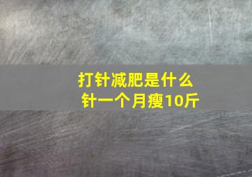 打针减肥是什么针一个月瘦10斤