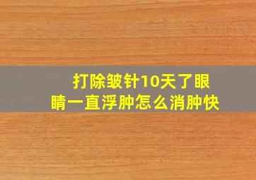 打除皱针10天了眼睛一直浮肿怎么消肿快