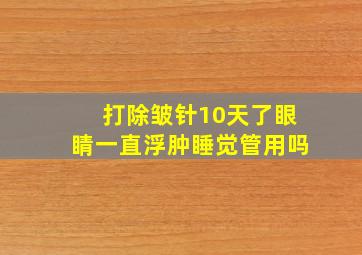 打除皱针10天了眼睛一直浮肿睡觉管用吗