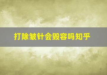 打除皱针会毁容吗知乎