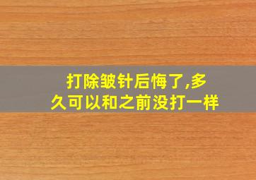 打除皱针后悔了,多久可以和之前没打一样