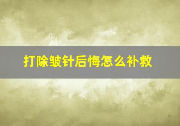 打除皱针后悔怎么补救