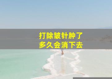 打除皱针肿了多久会消下去