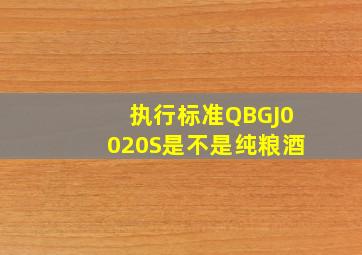 执行标准QBGJ0020S是不是纯粮酒