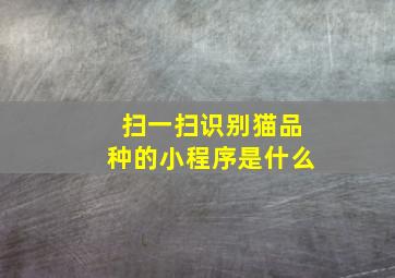 扫一扫识别猫品种的小程序是什么