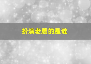 扮演老鹰的是谁