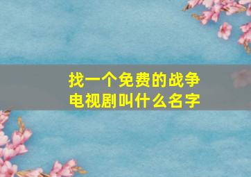 找一个免费的战争电视剧叫什么名字