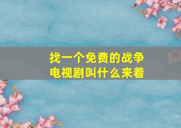 找一个免费的战争电视剧叫什么来着