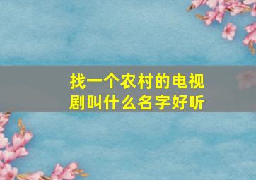 找一个农村的电视剧叫什么名字好听