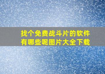 找个免费战斗片的软件有哪些呢图片大全下载