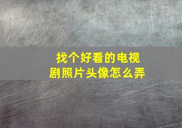 找个好看的电视剧照片头像怎么弄