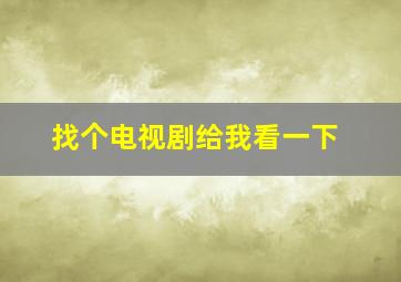 找个电视剧给我看一下