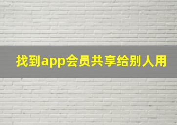 找到app会员共享给别人用