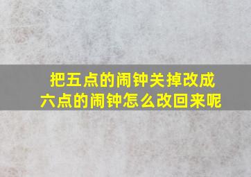 把五点的闹钟关掉改成六点的闹钟怎么改回来呢