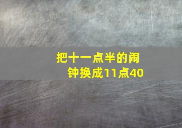 把十一点半的闹钟换成11点40