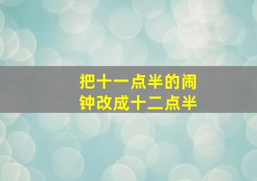 把十一点半的闹钟改成十二点半