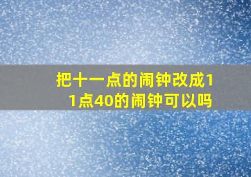 把十一点的闹钟改成11点40的闹钟可以吗