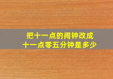 把十一点的闹钟改成十一点零五分钟是多少