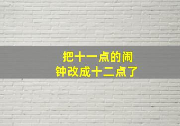 把十一点的闹钟改成十二点了