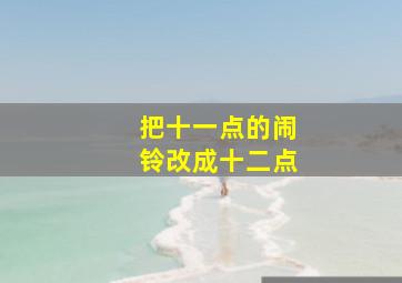 把十一点的闹铃改成十二点