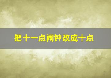 把十一点闹钟改成十点