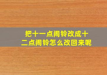 把十一点闹铃改成十二点闹铃怎么改回来呢