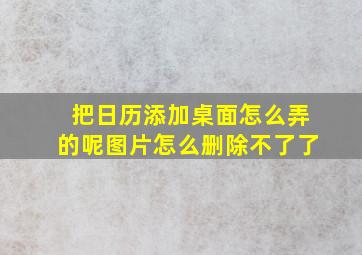 把日历添加桌面怎么弄的呢图片怎么删除不了了