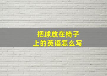 把球放在椅子上的英语怎么写