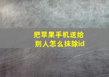 把苹果手机送给别人怎么抹除id