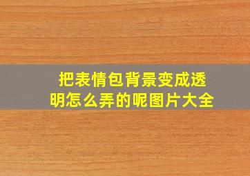 把表情包背景变成透明怎么弄的呢图片大全